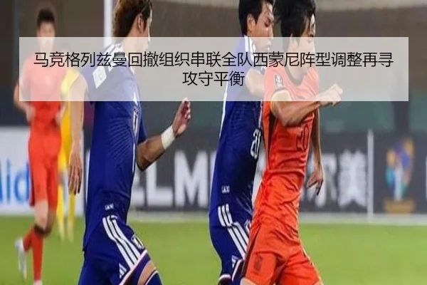 马竞格列兹曼回撤组织串联全队西蒙尼阵型调整再寻攻守平衡