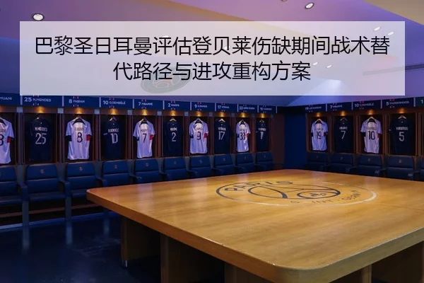 巴黎圣日耳曼评估登贝莱伤缺期间战术替代路径与进攻重构方案