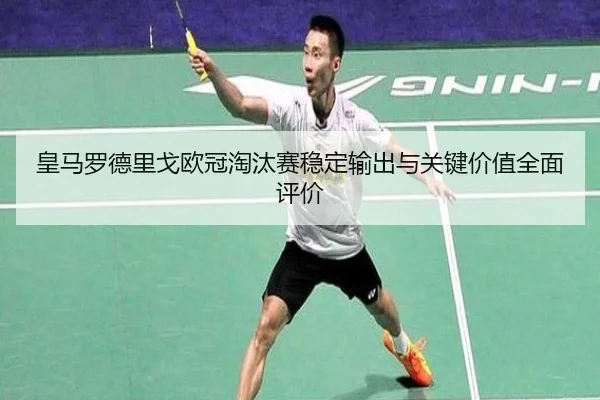 皇马罗德里戈欧冠淘汰赛稳定输出与关键价值全面评价