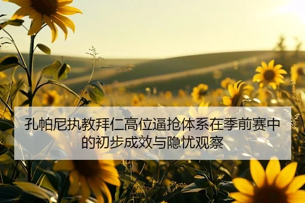 孔帕尼执教拜仁高位逼抢体系在季前赛中的初步成效与隐忧观察
