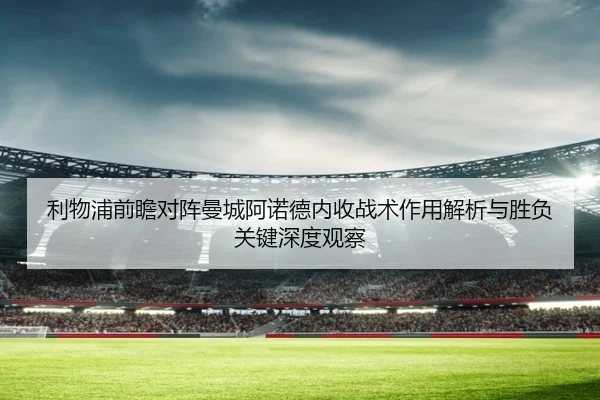 利物浦前瞻对阵曼城阿诺德内收战术作用解析与胜负关键深度观察