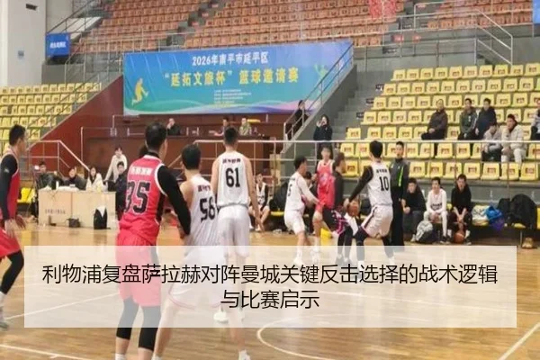利物浦复盘萨拉赫对阵曼城关键反击选择的战术逻辑与比赛启示 - kaiyun
