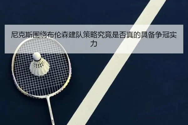 尼克斯围绕布伦森建队策略究竟是否真的具备争冠实力（kaiyun）