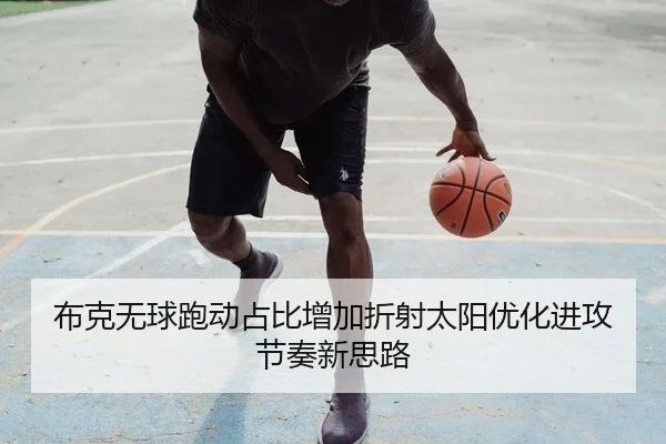 布克无球跑动占比增加折射太阳优化进攻节奏新思路 - kaiyun